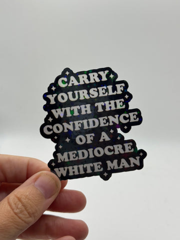 Carry Yourself with the Confidence of a Mediocre White Man - Holographic Sticker