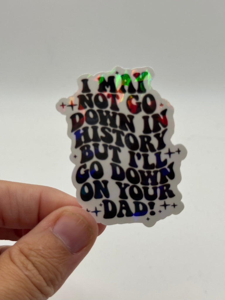 I May Not Go Down in History But I'll Go Down on Your Dad - Funny Sticker