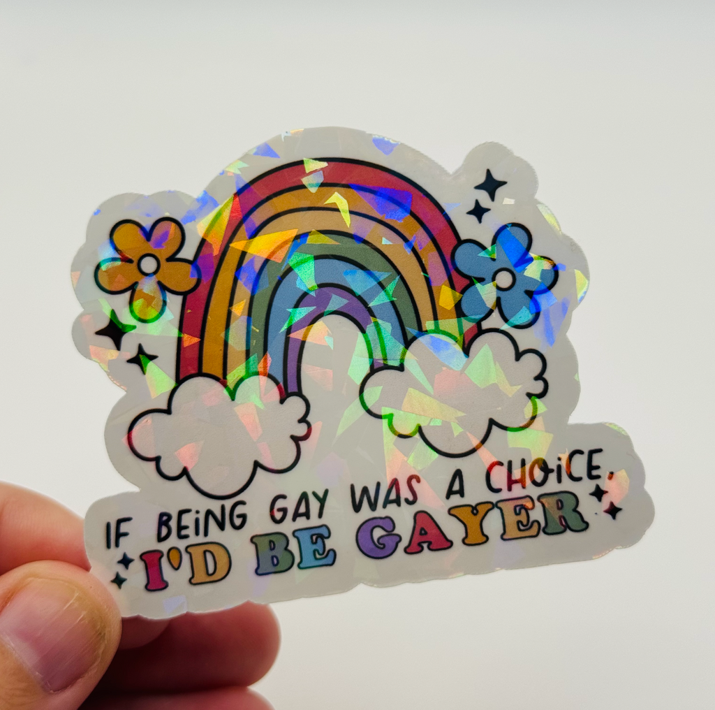 If Being Gay was a Choice, I'd Be Gayer - Holographic Water Resistant Sticker