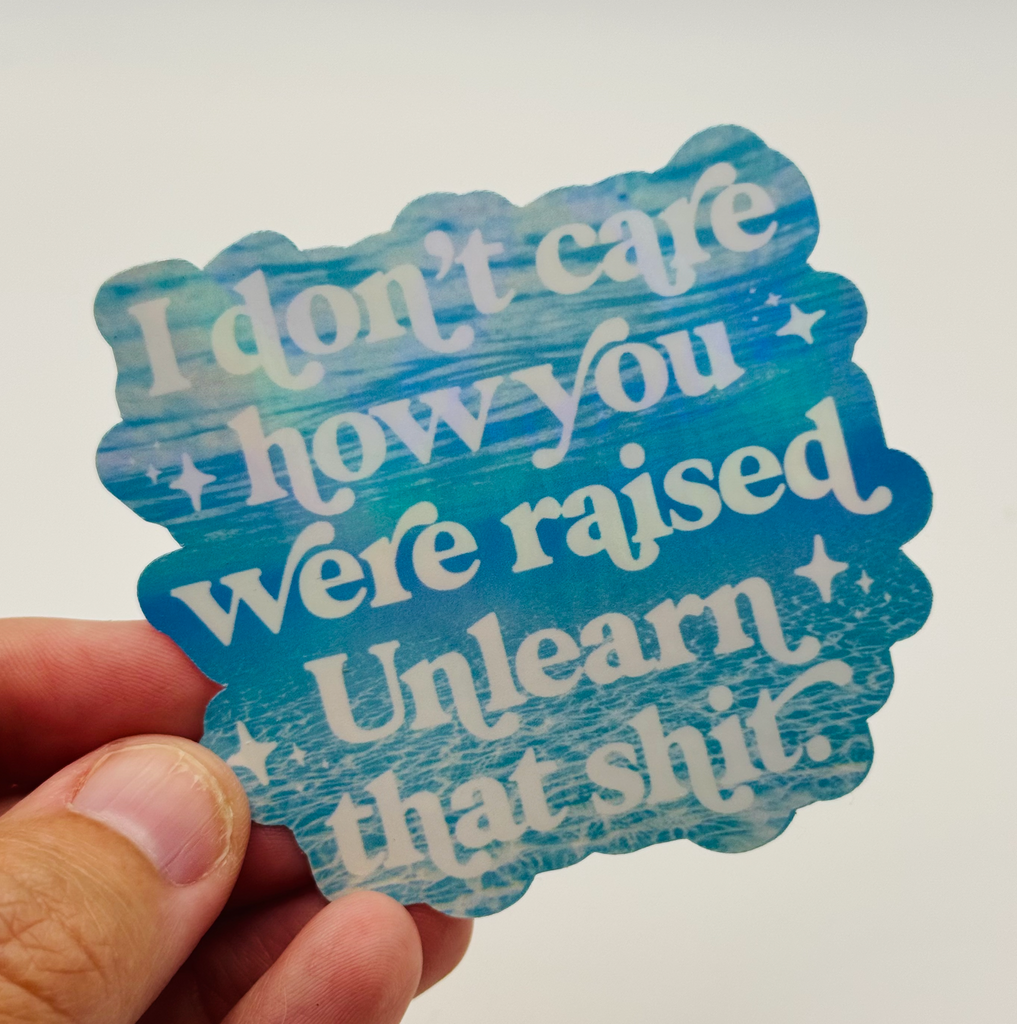 I Don't Care How You Were Raised, Unlearn That Shit - Holographic Water Resistant Sticker (Blue)