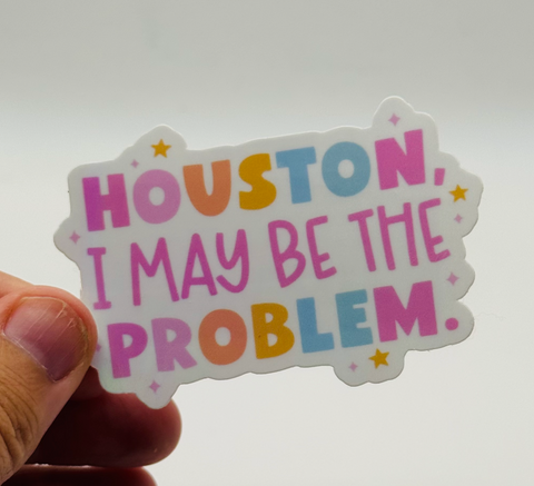 Houston I May Be the Problem - Funny Self-Aware Sticker