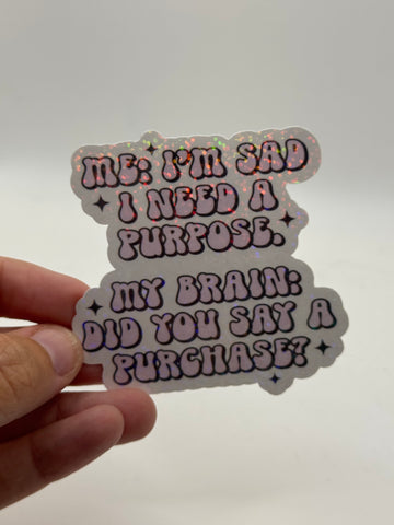 Me: I'm Sad I Need a Purpose. My Brain: Did You Say a Purchase? - Holographic Water Resistant Sticker