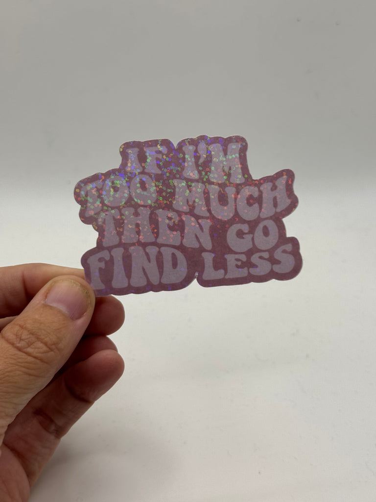 If I'm Too Much Then Go Find Less - Holographic Water Resistant Sticker