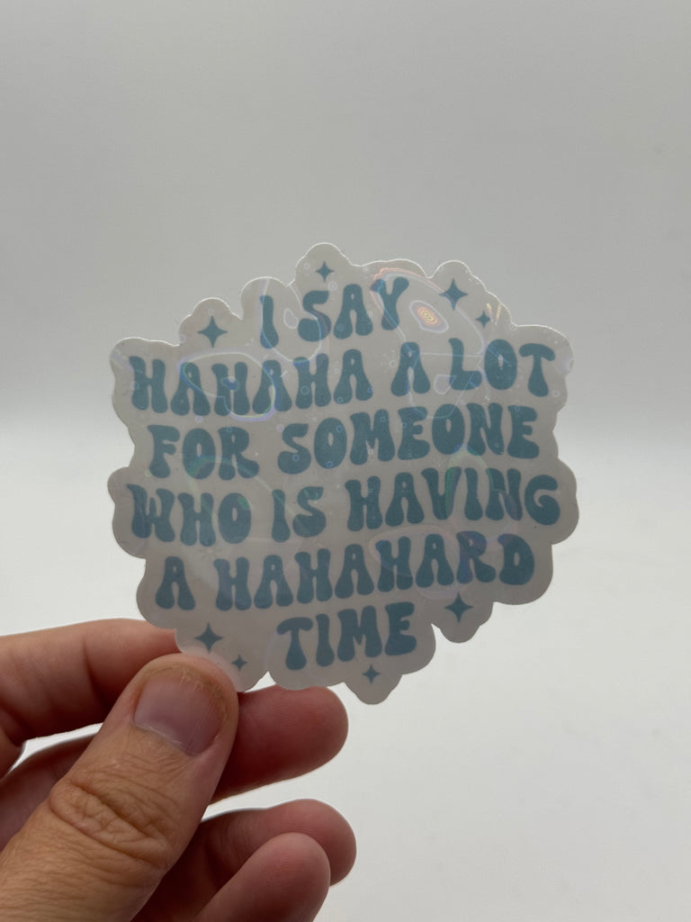 I Say Hahaha a Lot for Someone Having a Hahahard Time - Holographic Water Resistant Sticker
