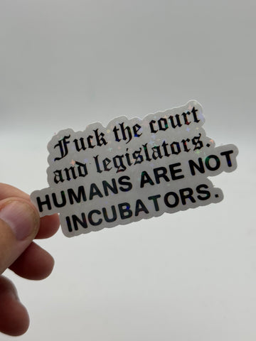 Fuck the Court and Legislators. Humans Are Not Incubators. - Holographic Water Resistant Sticker
