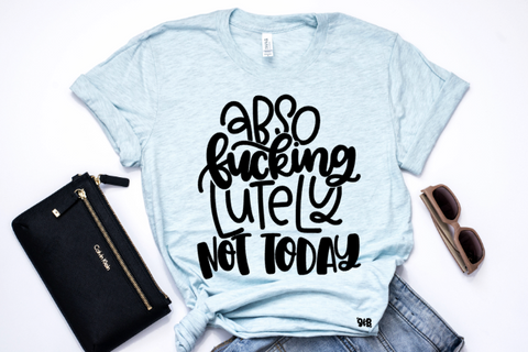 Abso F#*king Lutely Not Today Adult Tee or Tank