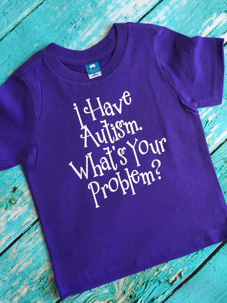 I Have Autism What's Your Problem Shirt