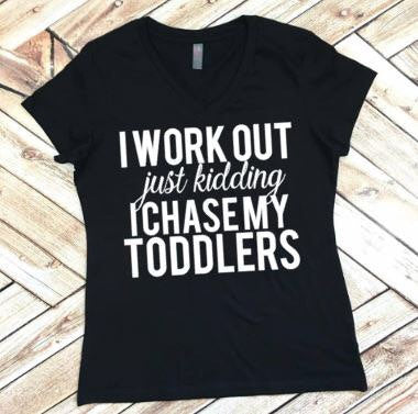 I Work Out Just Kidding I Chase My Toddler Shirt