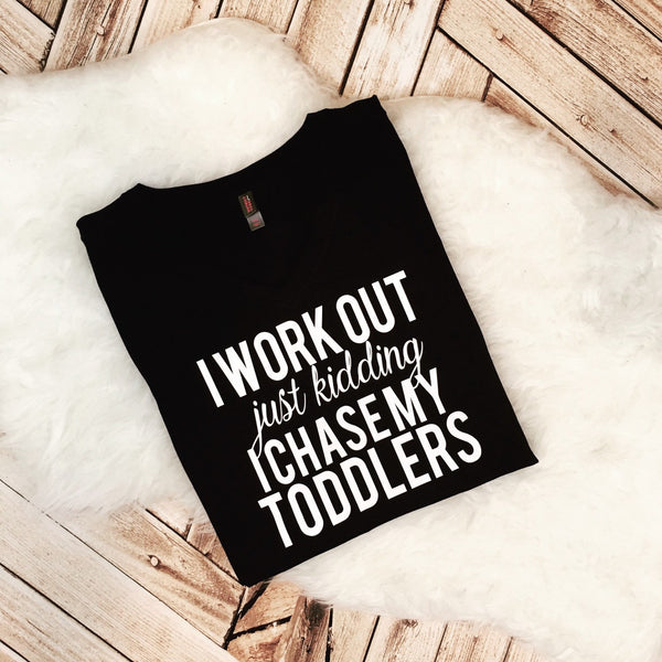 I Work Out Just Kidding I Chase My Toddler Shirt