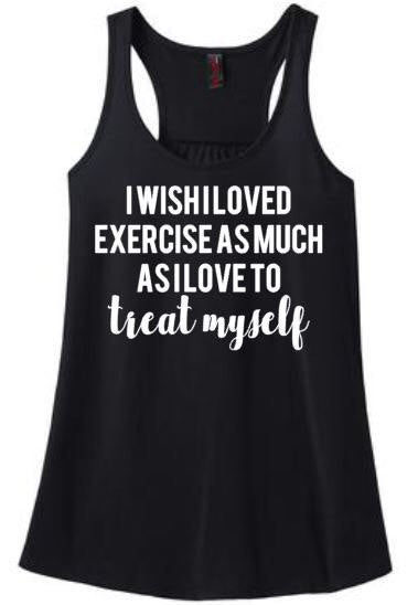 I Wish I loved Exercise as Much as I Love to Treat Myself Tank or Tee