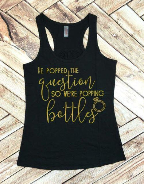 He Popped the Question so We're Poppin' Bottles Bachelorette Party Tank or Tee