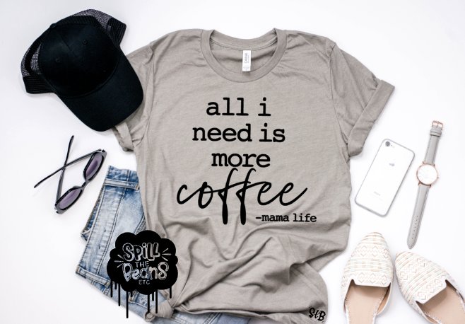 All I Need is More Coffee -mama life Tank or Tee