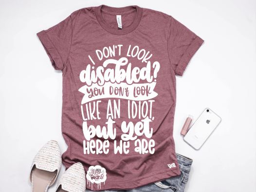 I don’t look disabled? You don’t look like an idiot, but yet here we are Adult Tee Or Tank